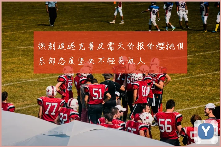 热刺追逐克鲁皮需天价报价樱桃俱乐部态度坚决不轻易放人