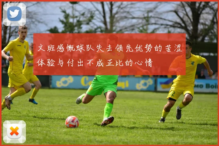 文班感慨球队失去领先优势的苦涩体验与付出不成正比的心情
