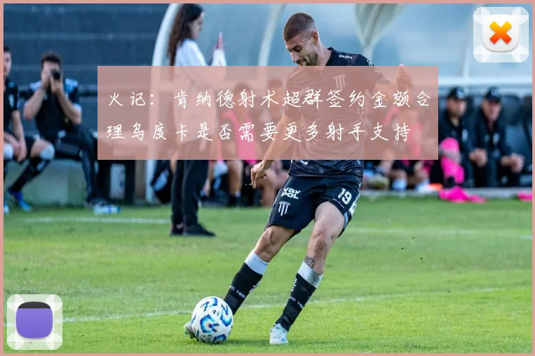 火记：肯纳德射术超群签约金额合理乌度卡是否需要更多射手支持