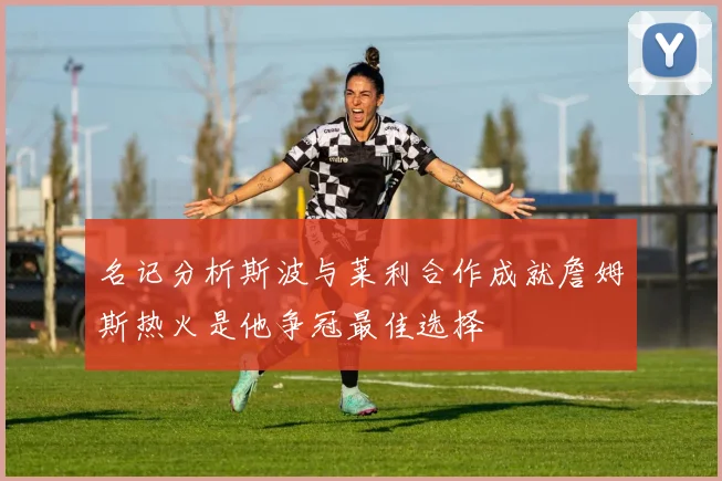名记分析斯波与莱利合作成就詹姆斯热火是他争冠最佳选择
