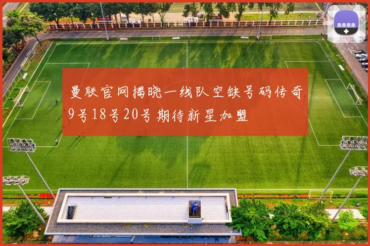 曼联官网揭晓一线队空缺号码传奇9号18号20号期待新星加盟