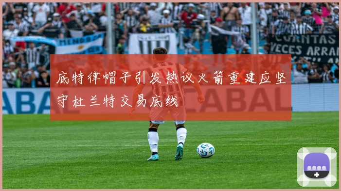 底特律帽子引发热议火箭重建应坚守杜兰特交易底线