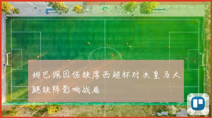 姆巴佩因伤缺席西超杯对决皇马大腿缺阵影响战局